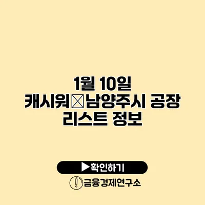 1월 10일 캐시워�남양주시 공장 리스트 정보