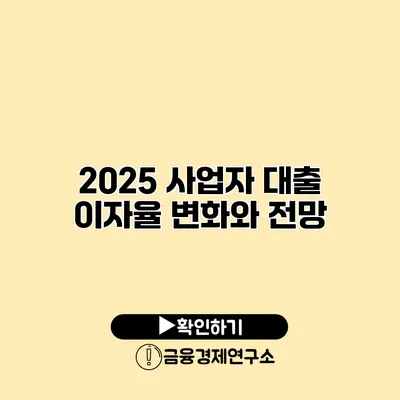 2025 사업자 대출 이자율 변화와 전망