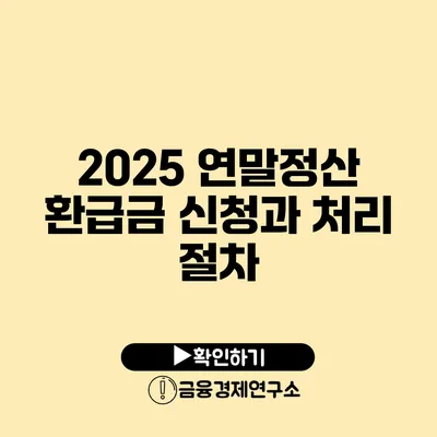 2025 연말정산 환급금 신청과 처리 절차