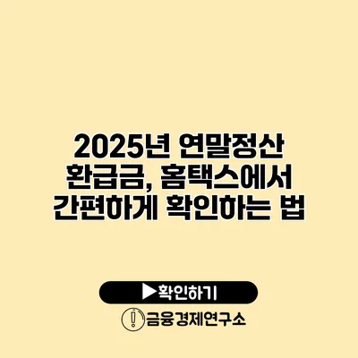 2025년 연말정산 환급금, 홈택스에서 간편하게 확인하는 법