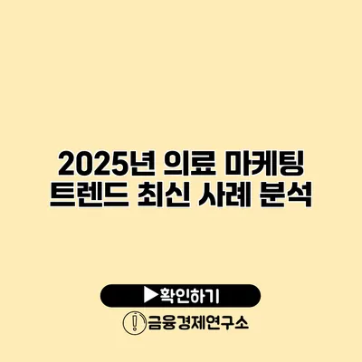 2025년 의료 마케팅 트렌드 최신 사례 분석