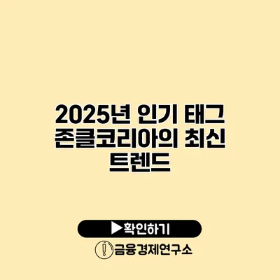 2025년 인기 태그 존클코리아의 최신 트렌드