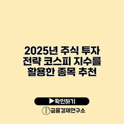 2025년 주식 투자 전략 코스피 지수를 활용한 종목 추천