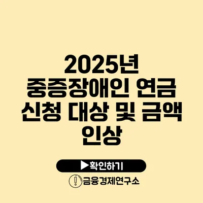 2025년 중증장애인 연금 신청 대상 및 금액 인상