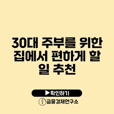 30대 주부를 위한 집에서 편하게 할 일 추천