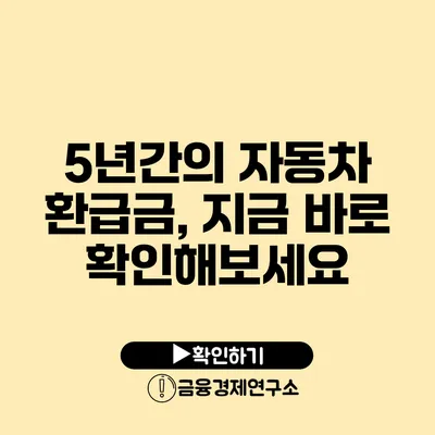 5년간의 자동차 환급금, 지금 바로 확인해보세요