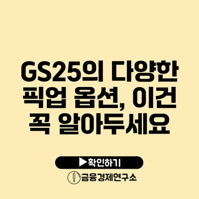 GS25의 다양한 픽업 옵션, 이건 꼭 알아두세요