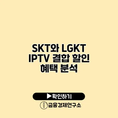 SKT와 LGKT IPTV 결합 할인 혜택 분석