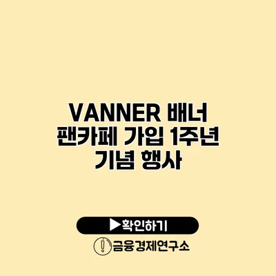 VANNER 배너 팬카페 가입 1주년 기념 행사