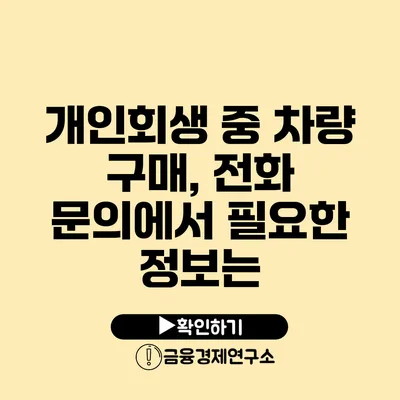 개인회생 중 차량 구매, 전화 문의에서 필요한 정보는?