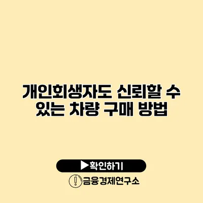 개인회생자도 신뢰할 수 있는 차량 구매 방법