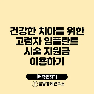 건강한 치아를 위한 고령자 임플란트 시술 지원금 이용하기