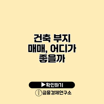 건축 부지 매매, 어디가 좋을까?