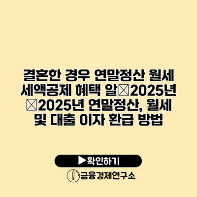 결혼한 경우 연말정산 월세 세액공제 혜택 알�2025년 �2025년 연말정산, 월세 및 대출 이자 환급 방법