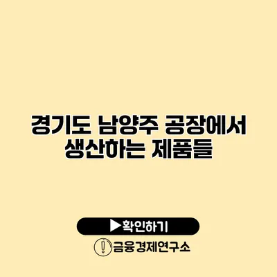 경기도 남양주 공장에서 생산하는 제품들
