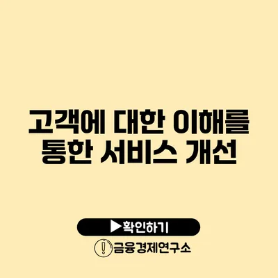 고객에 대한 이해를 통한 서비스 개선