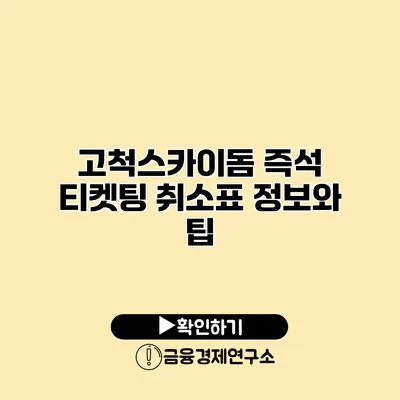고척스카이돔 즉석 티켓팅 취소표 정보와 팁