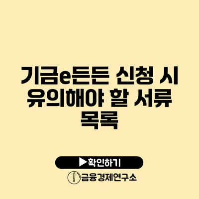 기금e든든 신청 시 유의해야 할 서류 목록