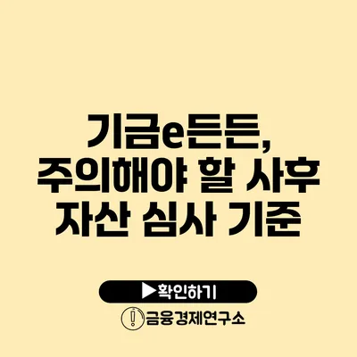 기금e든든, 주의해야 할 사후 자산 심사 기준