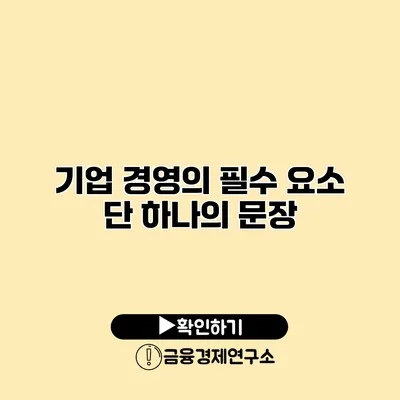 기업 경영의 필수 요소 단 하나의 문장