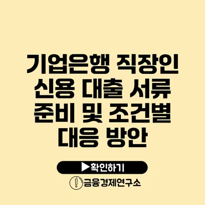 기업은행 직장인 신용 대출 서류 준비 및 조건별 대응 방안