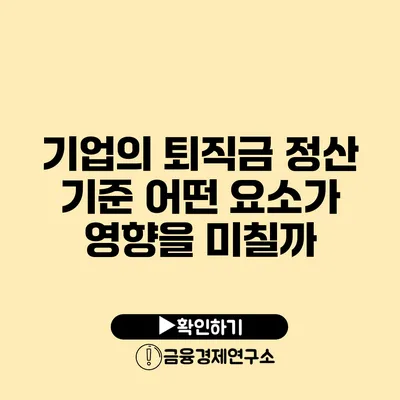 기업의 퇴직금 정산 기준: 어떤 요소가 영향을 미칠까?