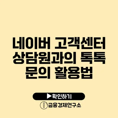 네이버 고객센터 상담원과의 톡톡 문의 활용법