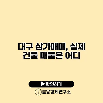 대구 상가매매, 실제 건물 매물은 어디?