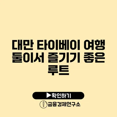 대만 타이베이 여행 둘이서 즐기기 좋은 루트