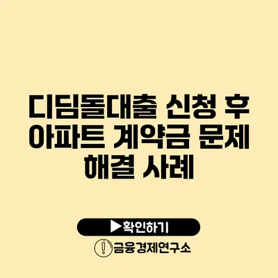 디딤돌대출 신청 후 아파트 계약금 문제 해결 사례