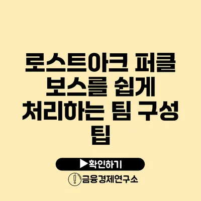 로스트아크 퍼클 보스를 쉽게 처리하는 팀 구성 팁