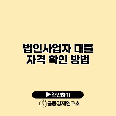 법인사업자 대출 자격 확인 방법