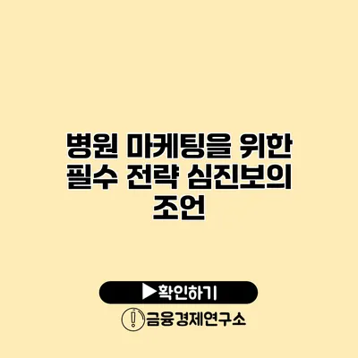 병원 마케팅을 위한 필수 전략 심진보의 조언