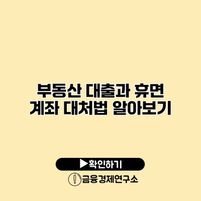 부동산 대출과 휴면 계좌 대처법 알아보기