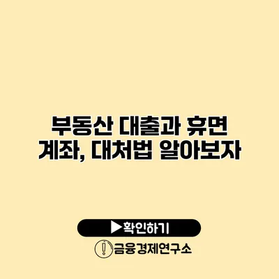 부동산 대출과 휴면 계좌, 대처법 알아보자