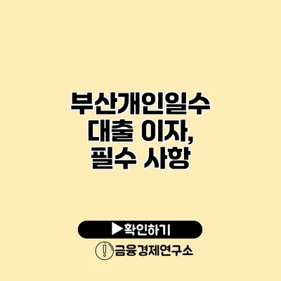 부산개인일수 대출 이자, 필수 사항