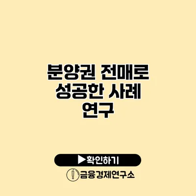 분양권 전매로 성공한 사례 연구