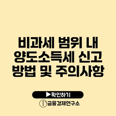 비과세 범위 내 양도소득세 신고 방법 및 주의사항