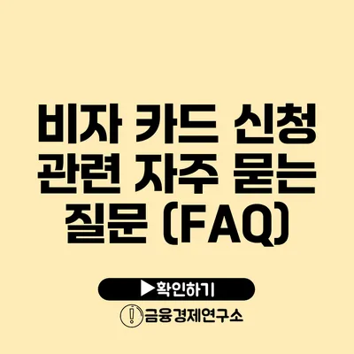 비자 카드 신청 관련 자주 묻는 질문 (FAQ)