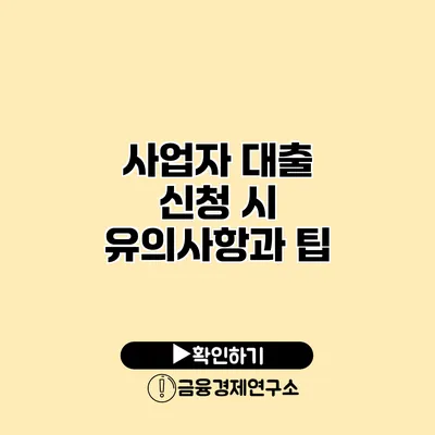 사업자 대출 신청 시 유의사항과 팁