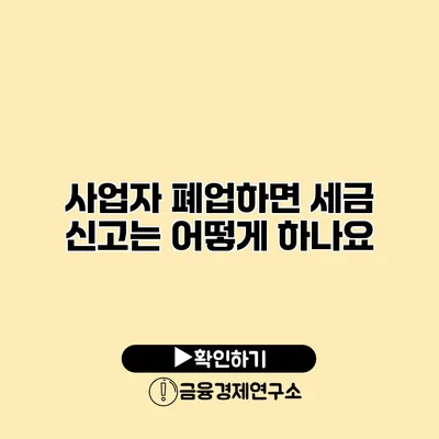 사업자 폐업하면 세금 신고는 어떻게 하나요?