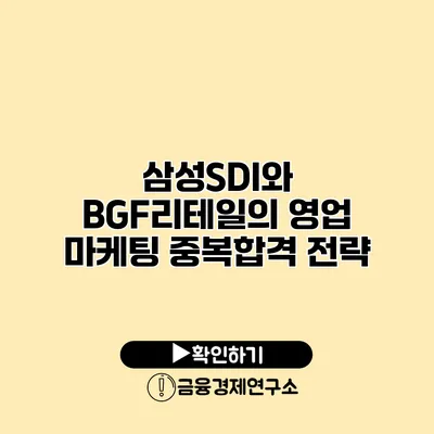 삼성SDI와 BGF리테일의 영업 마케팅 중복합격 전략