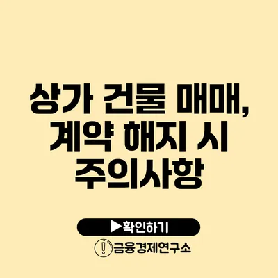 상가 건물 매매, 계약 해지 시 주의사항