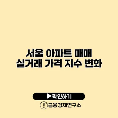 서울 아파트 매매 실거래 가격 지수 변화