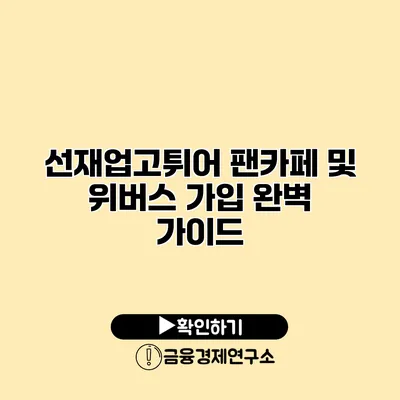 선재업고튀어 팬카페 및 위버스 가입 완벽 가이드