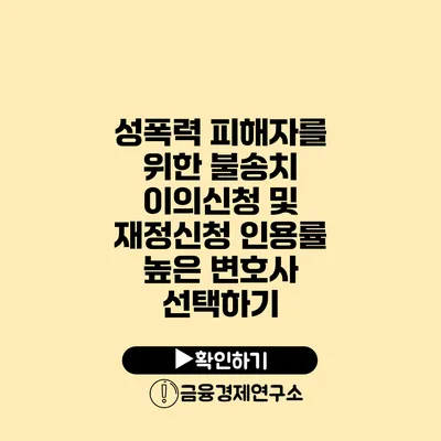 성폭력 피해자를 위한 불송치 이의신청 및 재정신청 인용률 높은 변호사 선택하기