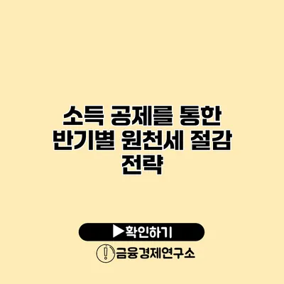 소득 공제를 통한 반기별 원천세 절감 전략