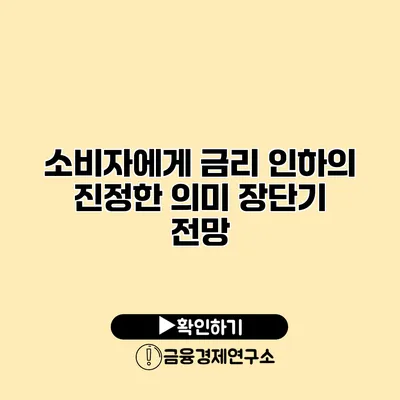 소비자에게 금리 인하의 진정한 의미 장단기 전망