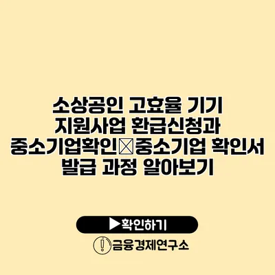 소상공인 고효율 기기 지원사업 환급신청과 중소기업확인�중소기업 확인서 발급 과정 알아보기