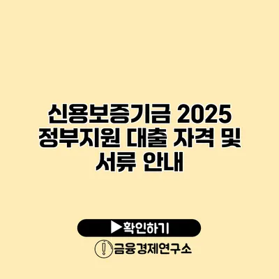 신용보증기금 2025 정부지원 대출 자격 및 서류 안내